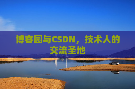 博客园与CSDN,技术人的交流圣地 博客园与CSDN,技术人的交流圣地